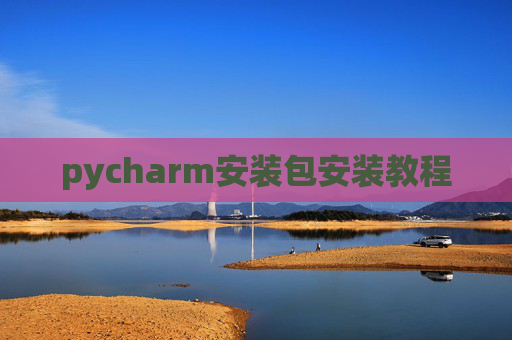 pycharm安装包安装教程 pycharm安装包安装教程